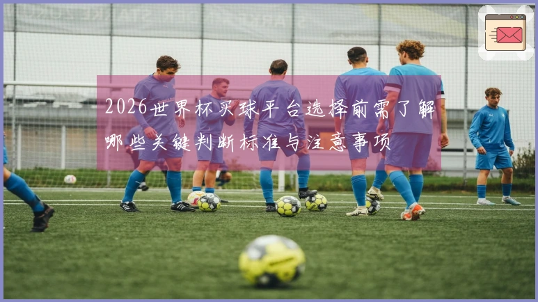 2026世界杯买球平台选择前需了解哪些关键判断标准与注意事项