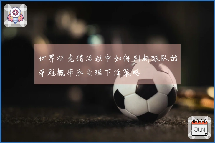 世界杯竞猜活动中如何判断球队的夺冠概率和合理下注策略