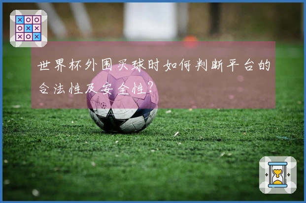 世界杯外围买球时如何判断平台的合法性及安全性？