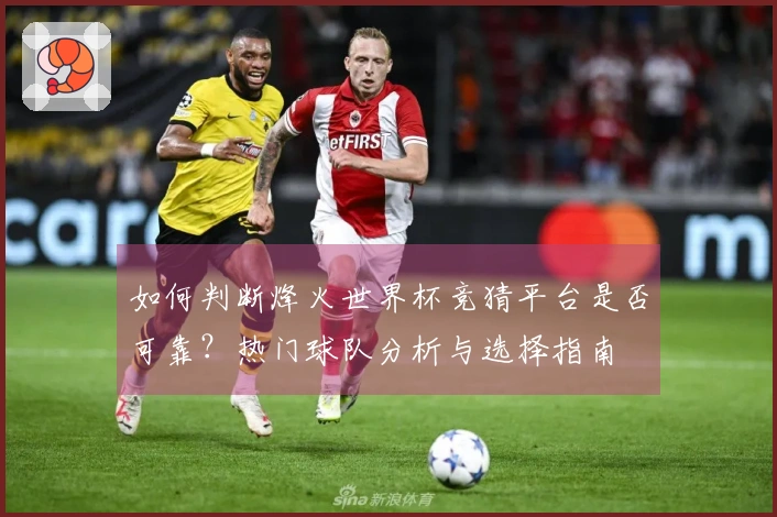 如何判断烽火世界杯竞猜平台是否可靠？热门球队分析与选择指南