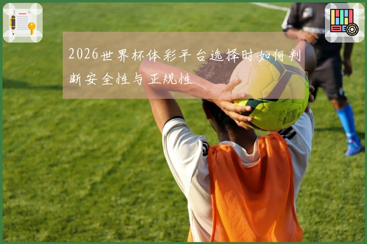 2026世界杯体彩平台选择时如何判断安全性与正规性