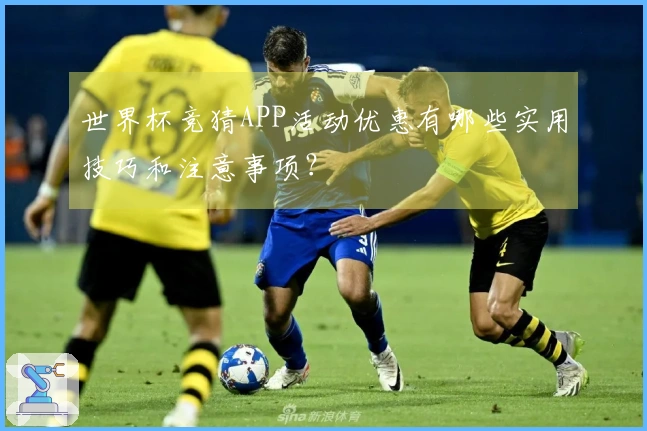世界杯竞猜APP活动优惠有哪些实用技巧和注意事项？