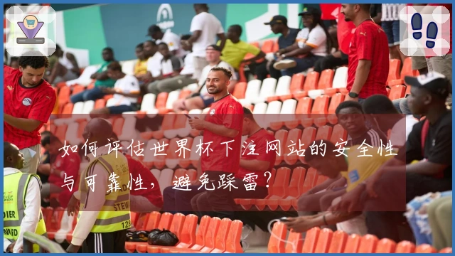 如何评估世界杯下注网站的安全性与可靠性，避免踩雷？