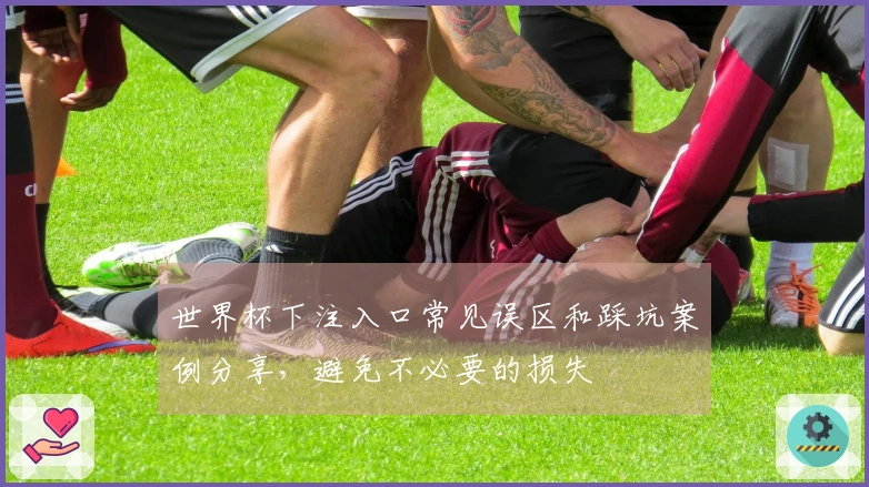 世界杯下注入口常见误区和踩坑案例分享，避免不必要的损失