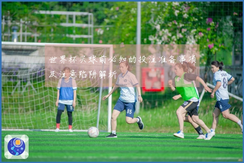 世界杯买球前必知的投注准备事项及注意陷阱解析