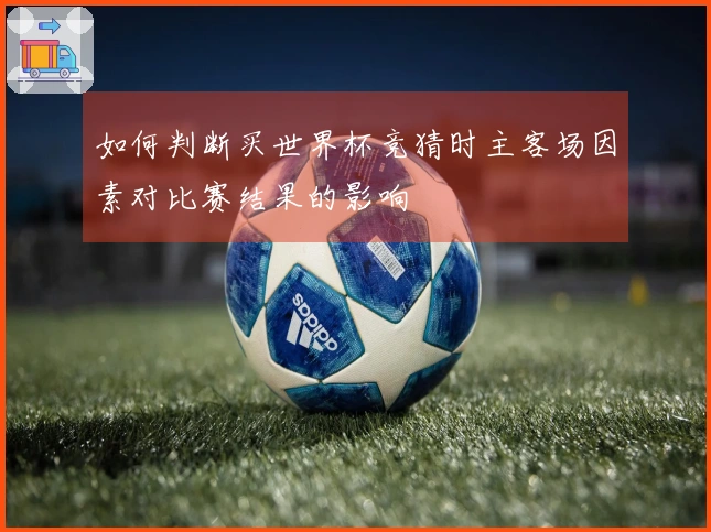 如何判断买世界杯竞猜时主客场因素对比赛结果的影响