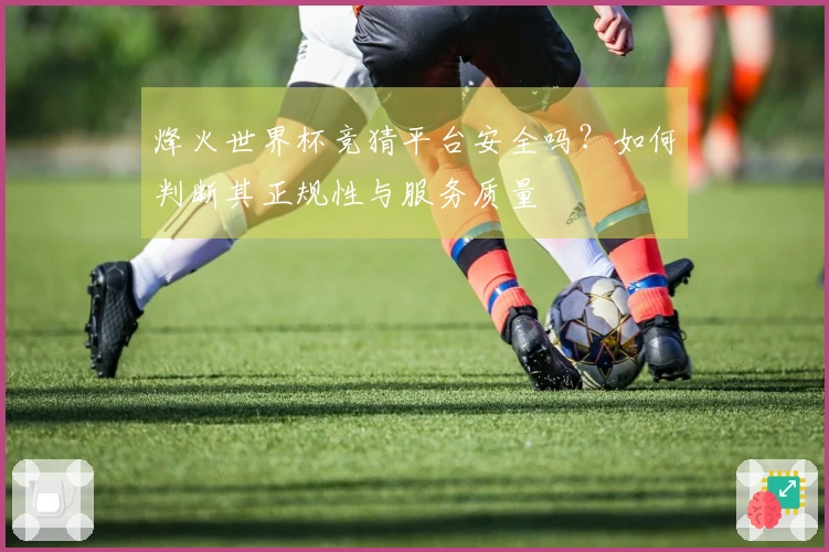 烽火世界杯竞猜平台安全吗？如何判断其正规性与服务质量