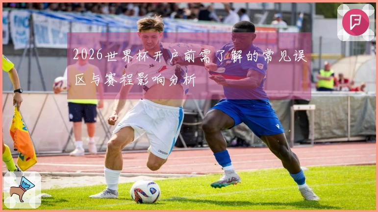 2026世界杯开户前需了解的常见误区与赛程影响分析