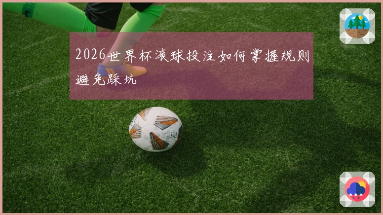 2026世界杯滚球投注如何掌握规则避免踩坑