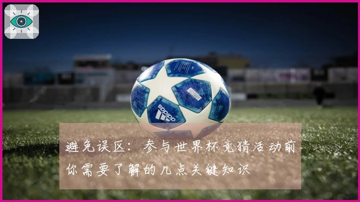 避免误区：参与世界杯竞猜活动前你需要了解的几点关键知识