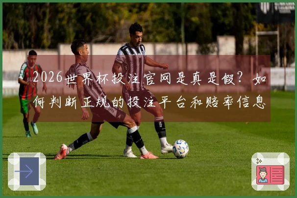 2026世界杯投注官网是真是假？如何判断正规的投注平台和赔率信息