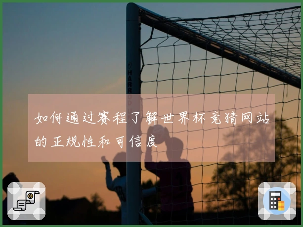 如何通过赛程了解世界杯竞猜网站的正规性和可信度