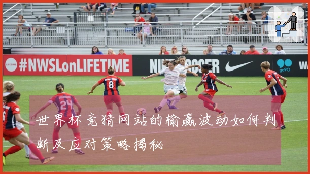 世界杯竞猜网站的输赢波动如何判断及应对策略揭秘