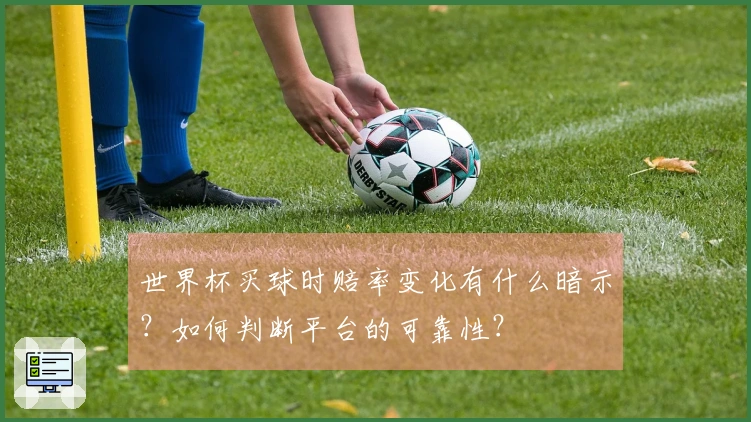 世界杯买球时赔率变化有什么暗示？如何判断平台的可靠性？