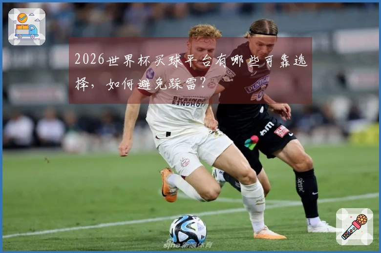 2026世界杯买球平台有哪些可靠选择，如何避免踩雷？