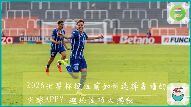 2026世界杯投注前如何选择靠谱的买球APP？避坑技巧大揭秘