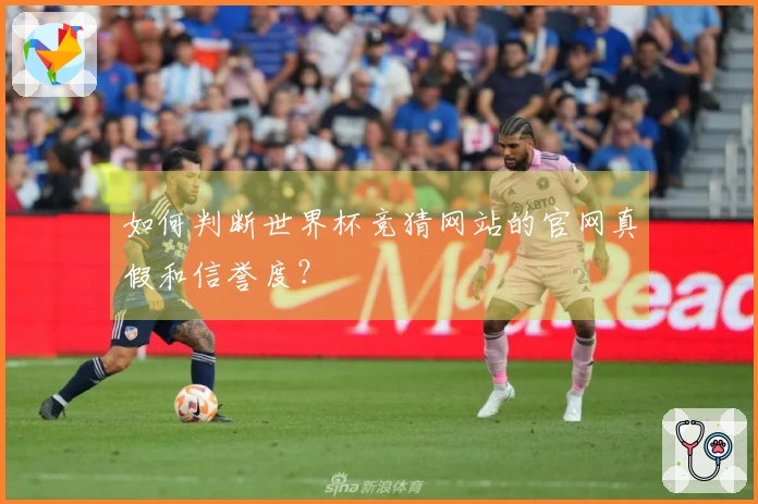 如何判断世界杯竞猜网站的官网真假和信誉度？