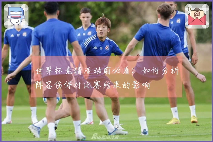 世界杯竞猜活动前必看：如何分析阵容伤停对比赛结果的影响