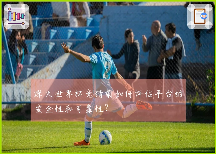 烽火世界杯竞猜前如何评估平台的安全性和可靠性？
