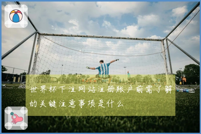 世界杯下注网站注册账户前需了解的关键注意事项是什么