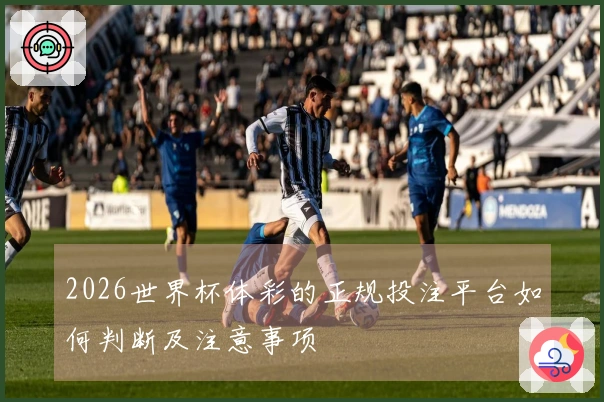 2026世界杯体彩的正规投注平台如何判断及注意事项