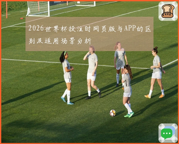 2026世界杯投注时网页版与APP的区别及适用场景分析