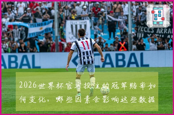 2026世界杯官方投注的冠军赔率如何变化，哪些因素会影响这些数据？