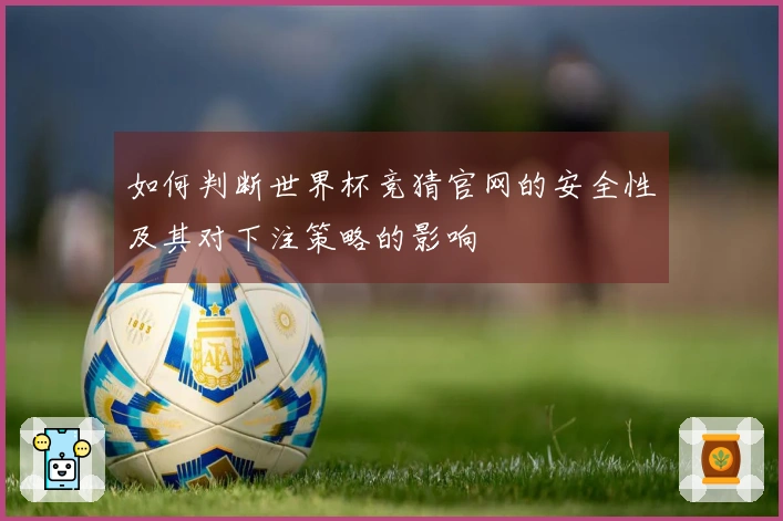 如何判断世界杯竞猜官网的安全性及其对下注策略的影响