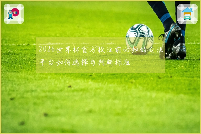 2026世界杯官方投注前必知的合法平台如何选择与判断标准