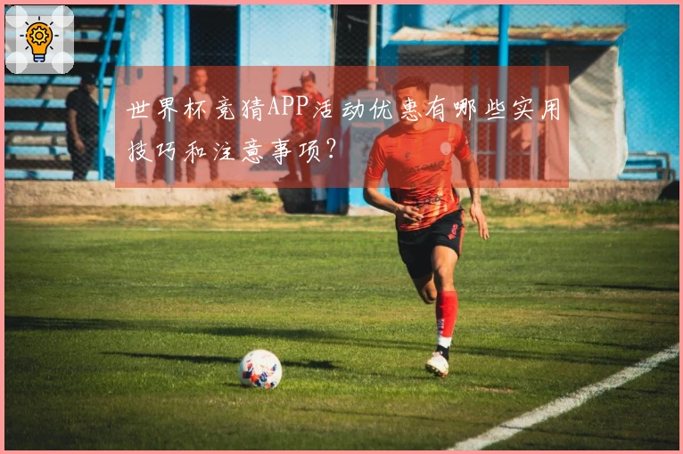 世界杯竞猜APP活动优惠有哪些实用技巧和注意事项？