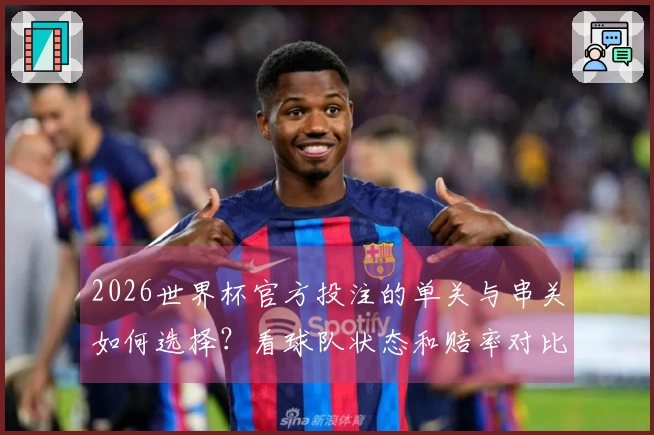 2026世界杯官方投注的单关与串关如何选择？看球队状态和赔率对比！